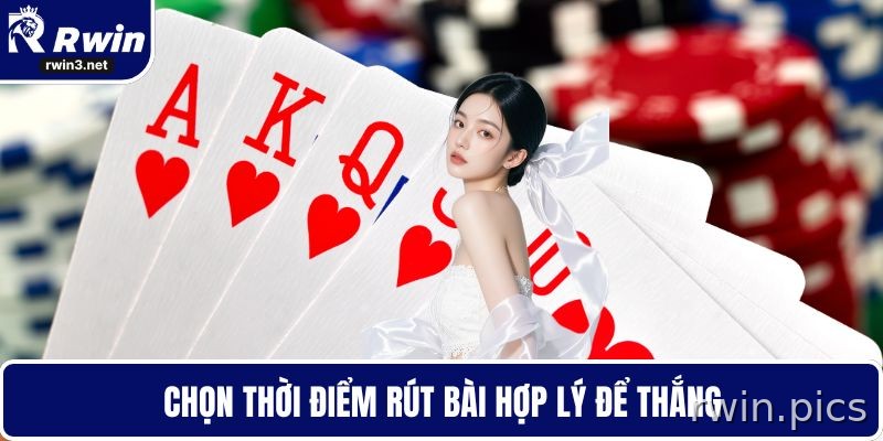 Chọn thời điểm rút bài hợp lý để tránh quắc