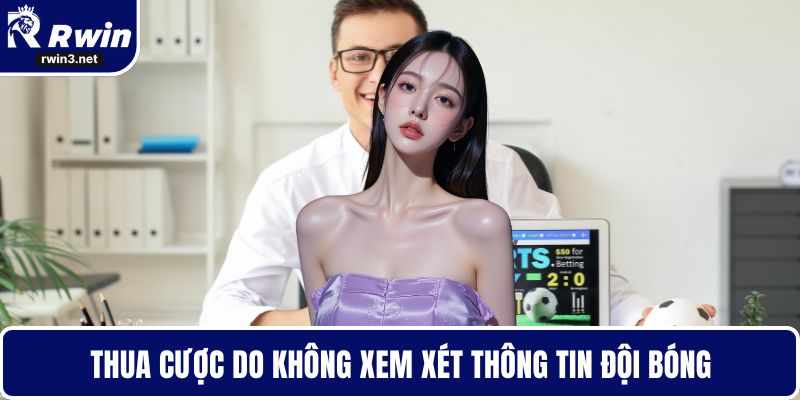 Sai lầm khi bỏ qua thông tin đội bóng