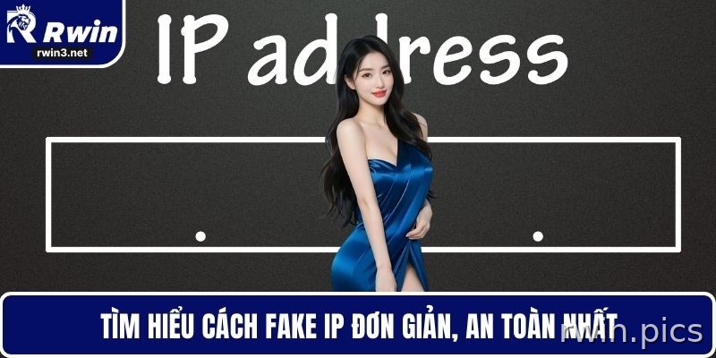 Cách Fake IP – Đổi IP Linh Hoạt, Bảo Vệ Dữ Liệu Và Truy Cập An Toàn 1 Hướng dẫn cách fake IP an toàn khi truy cập RWIN